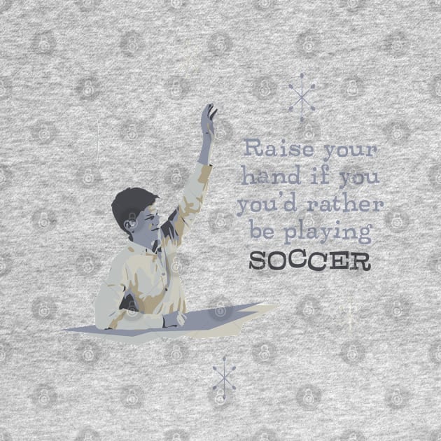 Raise Your Hand If You'd Rather Be Playing Soccer by CuriousCurios